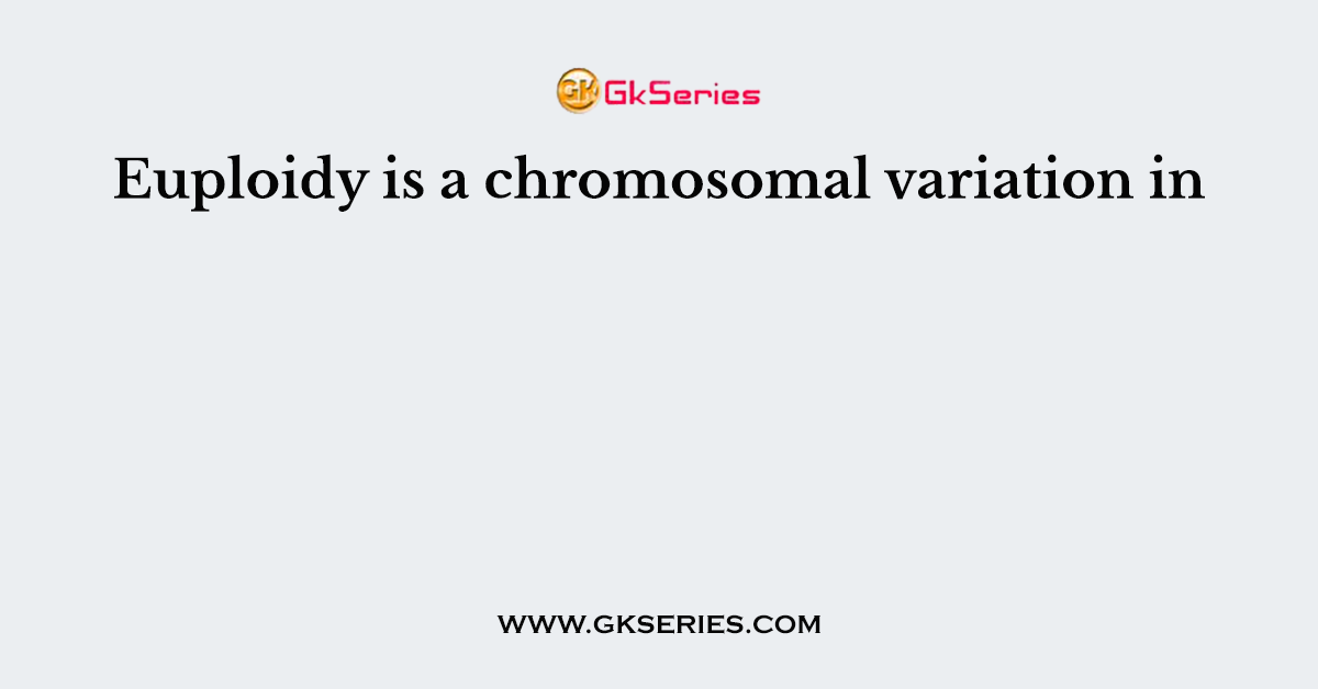 Euploidy is a chromosomal variation in