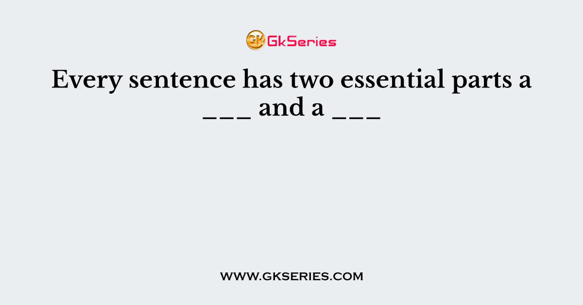Every sentence has two essential parts a ___ and a ___