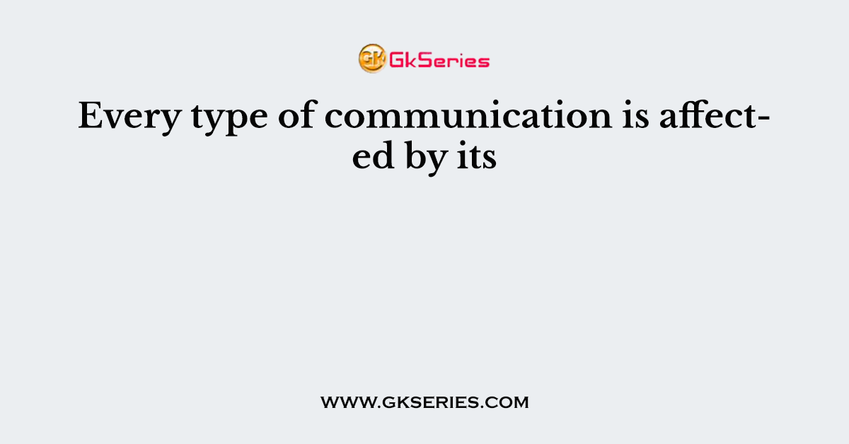 Every type of communication is affected by its