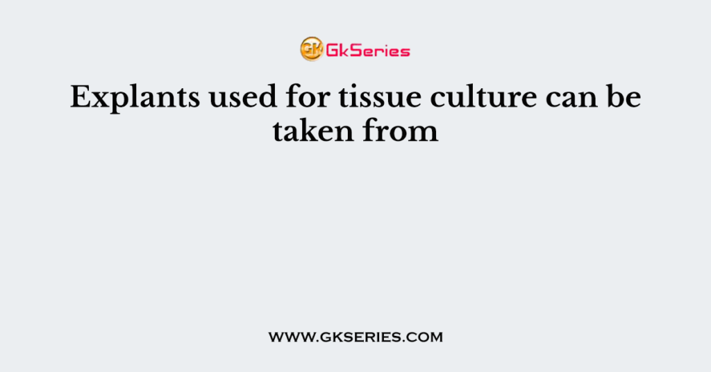 Explants used for tissue culture can be taken from