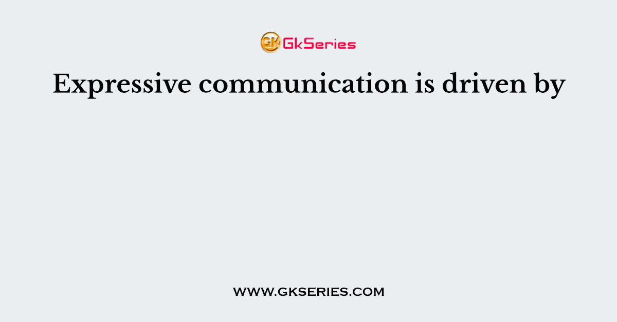 Expressive communication is driven by