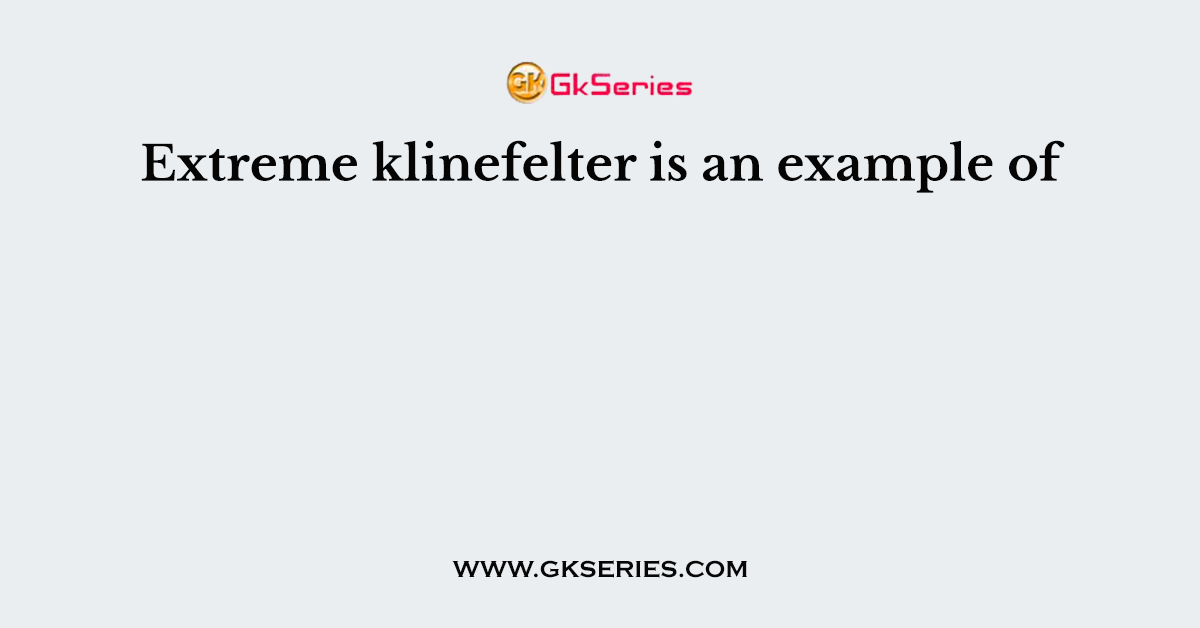 Extreme klinefelter is an example of