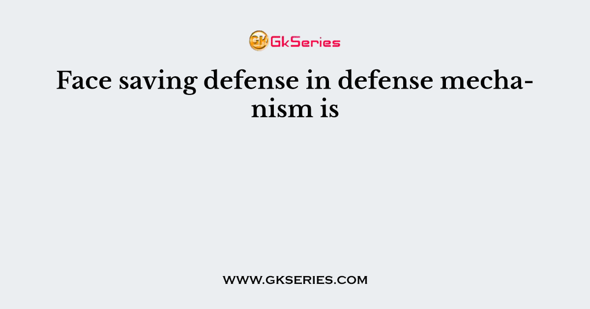 Face saving defense in defense mechanism is