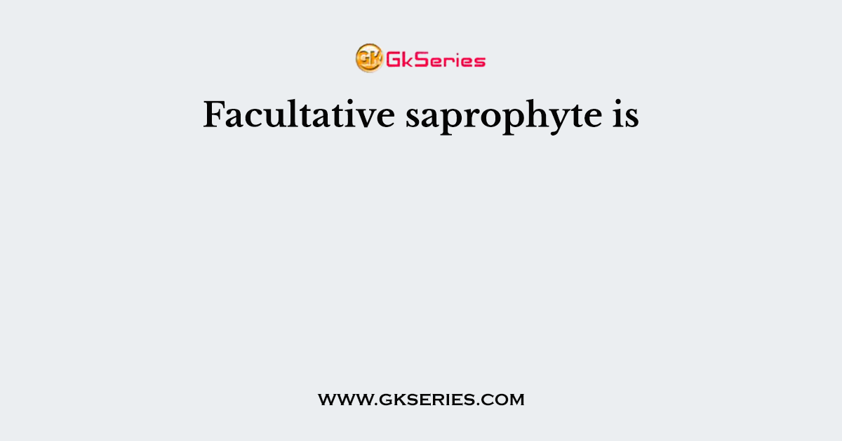 Facultative saprophyte is