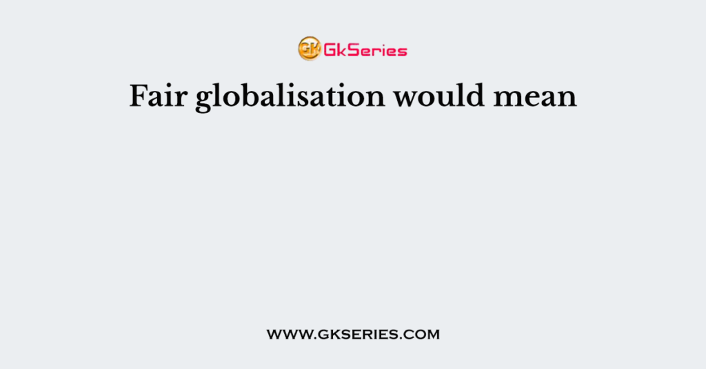 Fair globalisation would mean