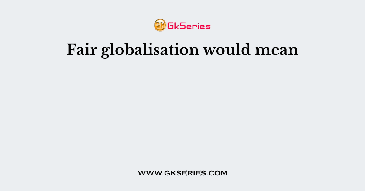 Fair globalisation would mean