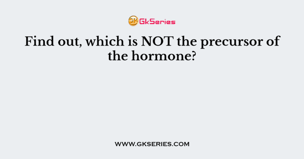 Find out, which is NOT the precursor of the hormone?