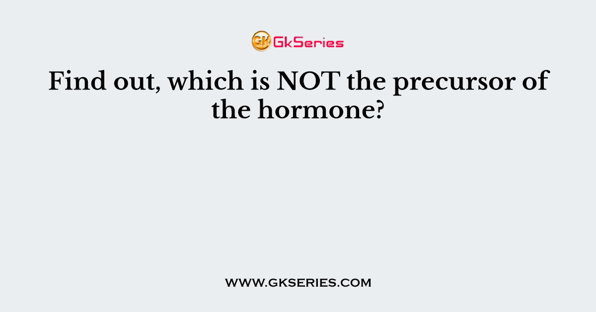 Find out, which is NOT the precursor of the hormone?
