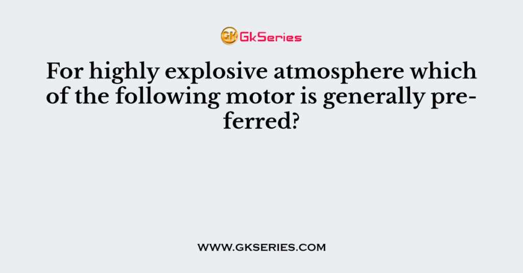 For highly explosive atmosphere which of the following motor is generally preferred?