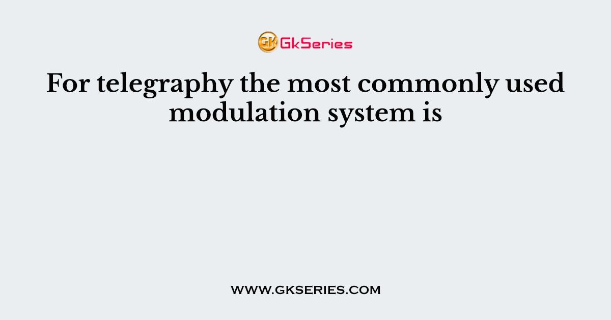 For telegraphy the most commonly used modulation system is