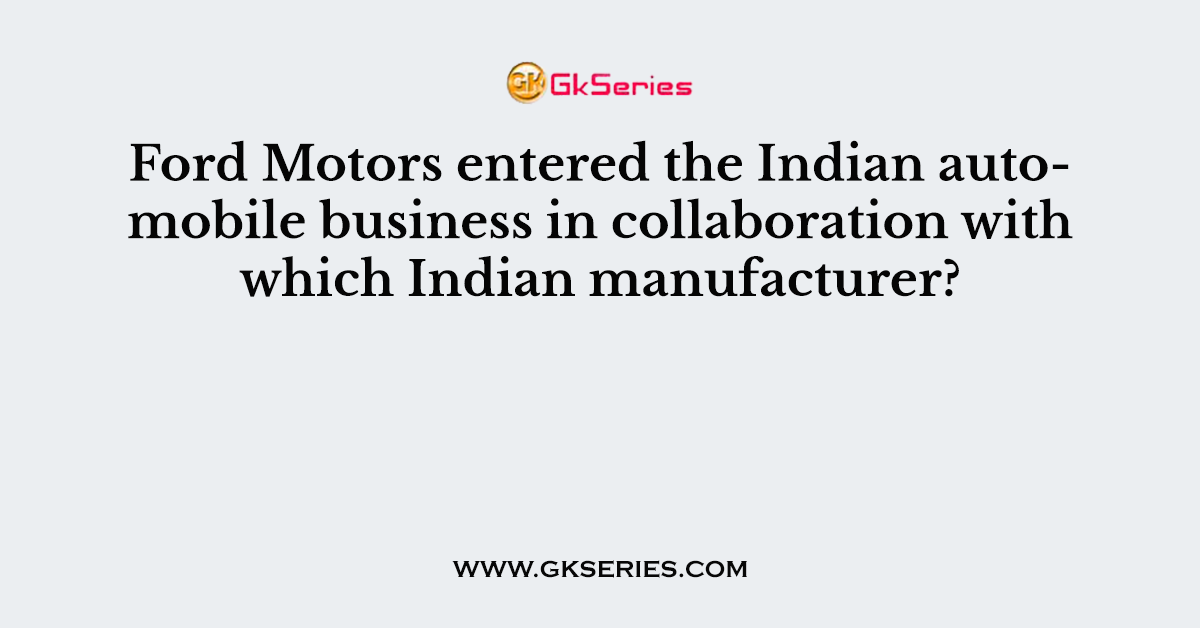 Ford Motors entered the Indian automobile business in collaboration with which Indian manufacturer?