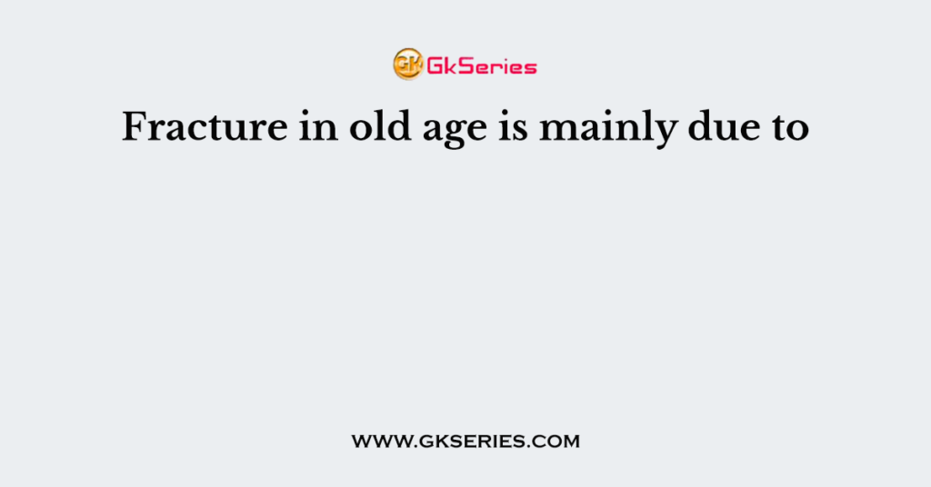 Fracture in old age is mainly due to