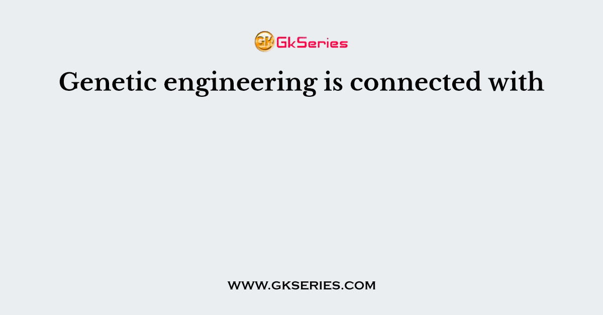 Genetic engineering is connected with