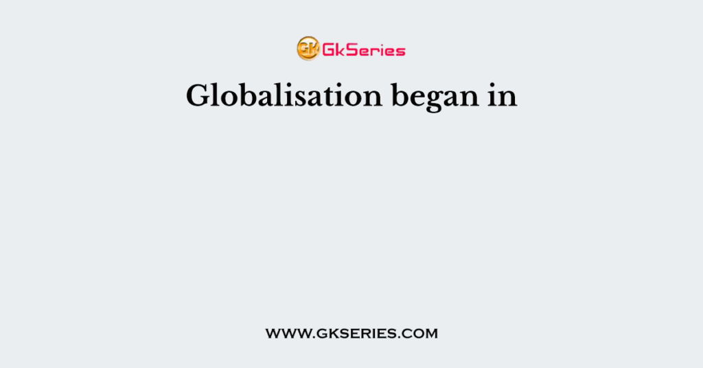 Globalisation began in