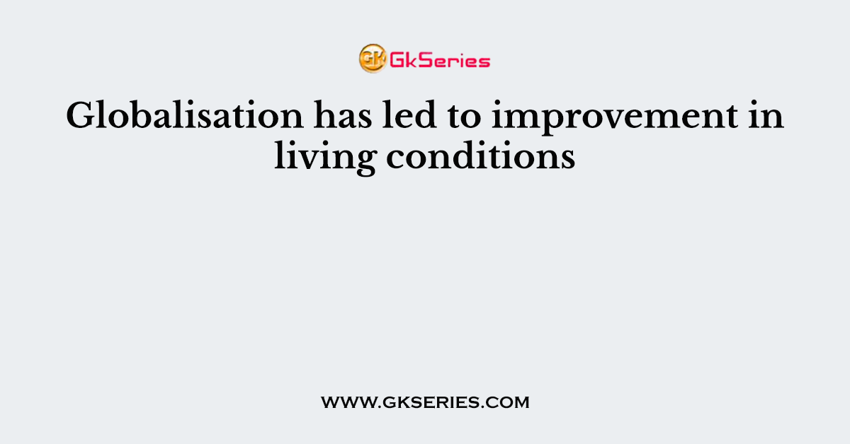 Globalisation has led to improvement in living conditions