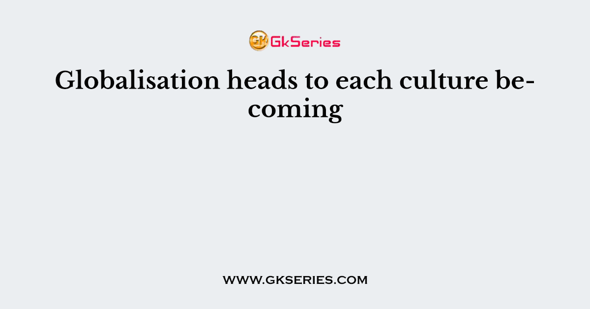 Globalisation heads to each culture becoming