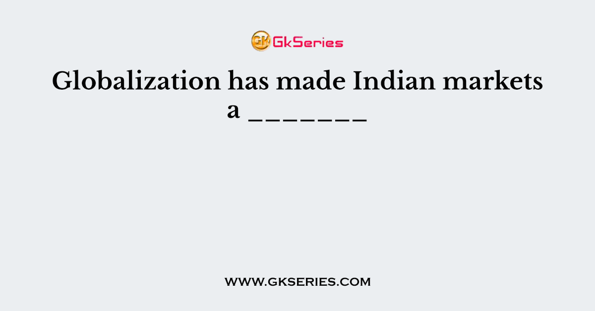 Globalization has made Indian markets a _______
