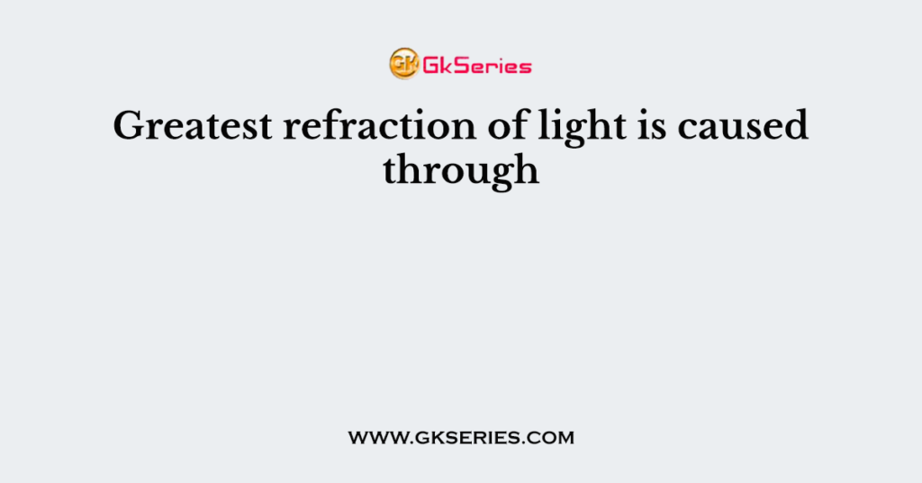 Greatest refraction of light is caused through