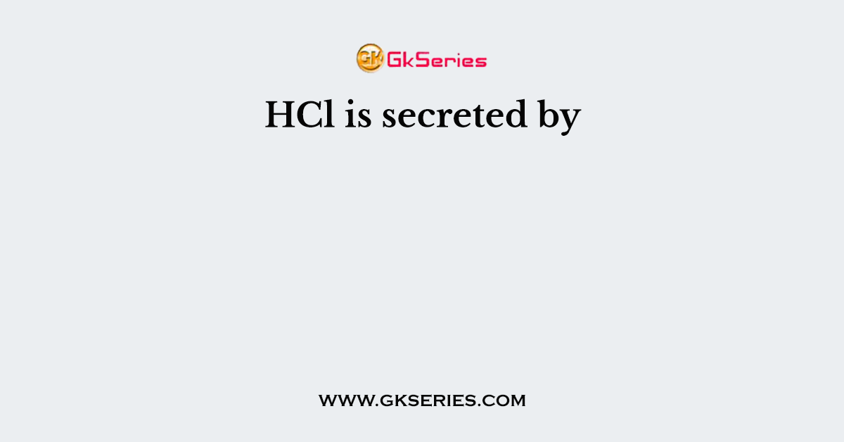 HCl is secreted by