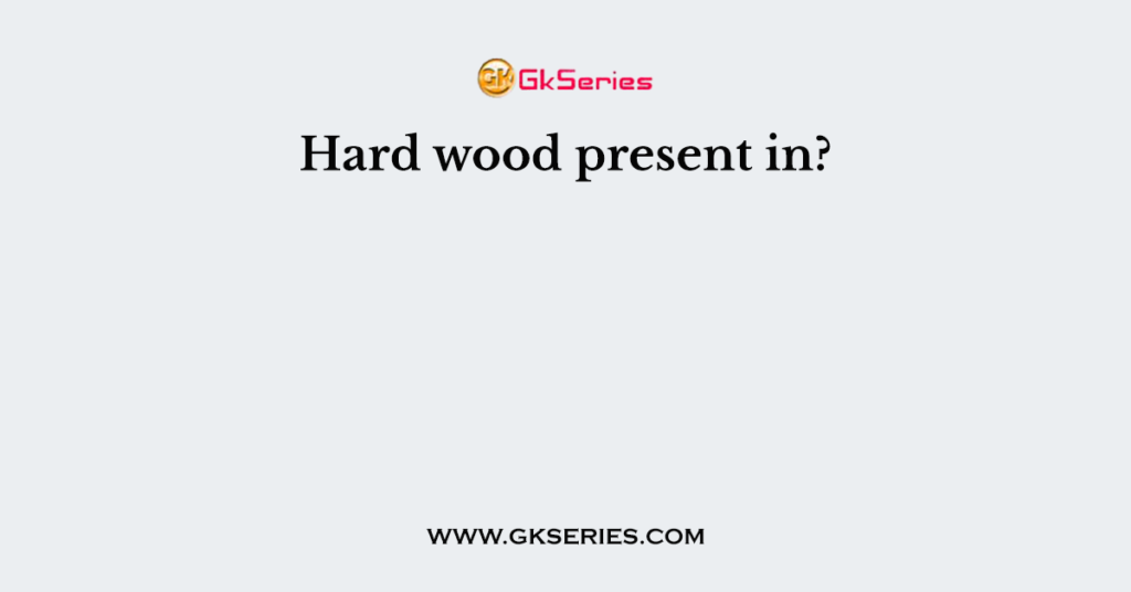 Hard wood present in?