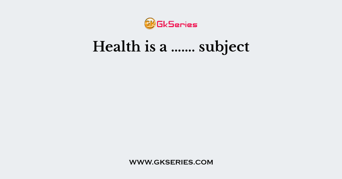 Health is a ……. subject