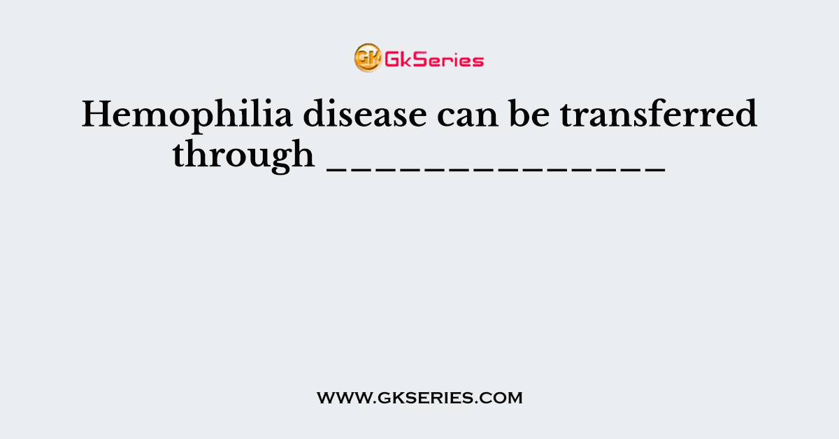 Hemophilia disease can be transferred through