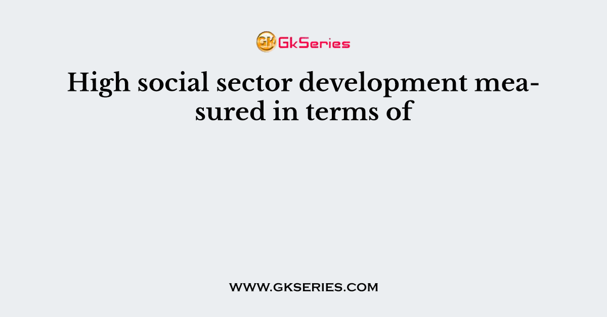 High social sector development measured in terms of