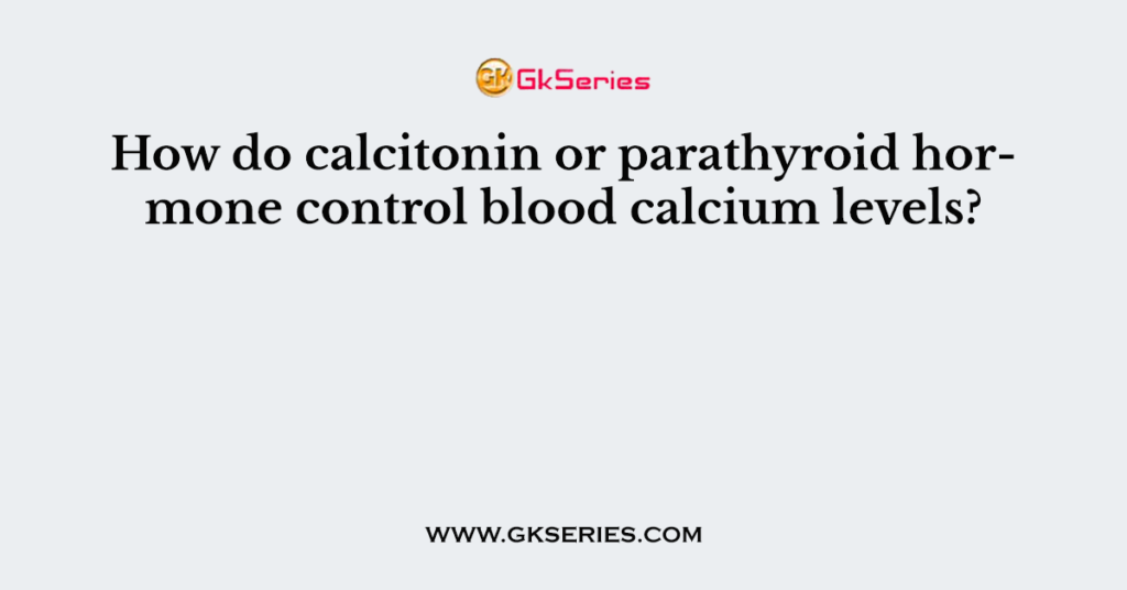 How do calcitonin or parathyroid hormone control blood calcium levels?