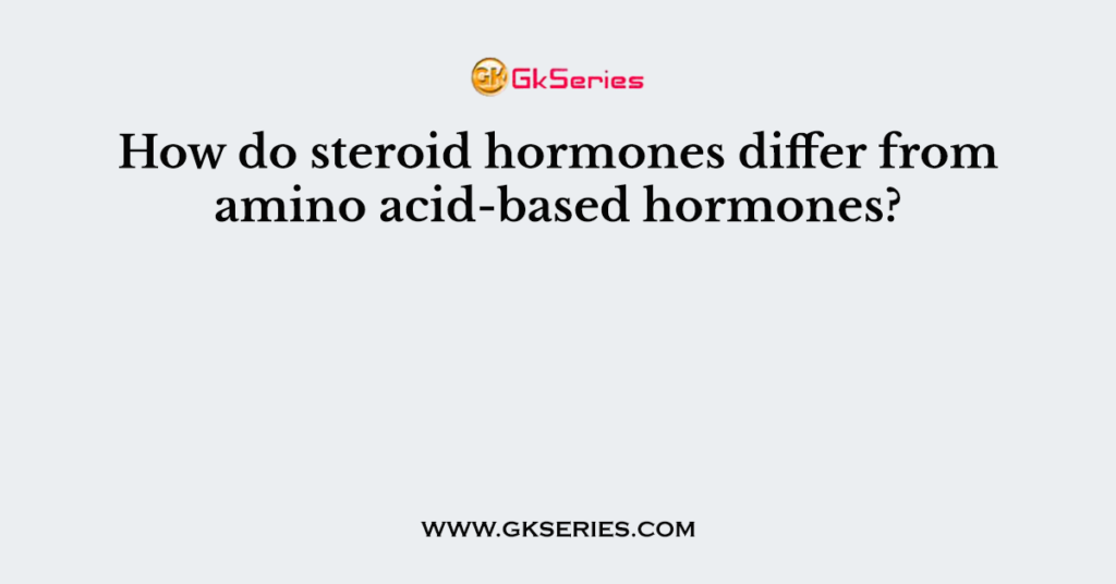 How do steroid hormones differ from amino acidbased hormones?