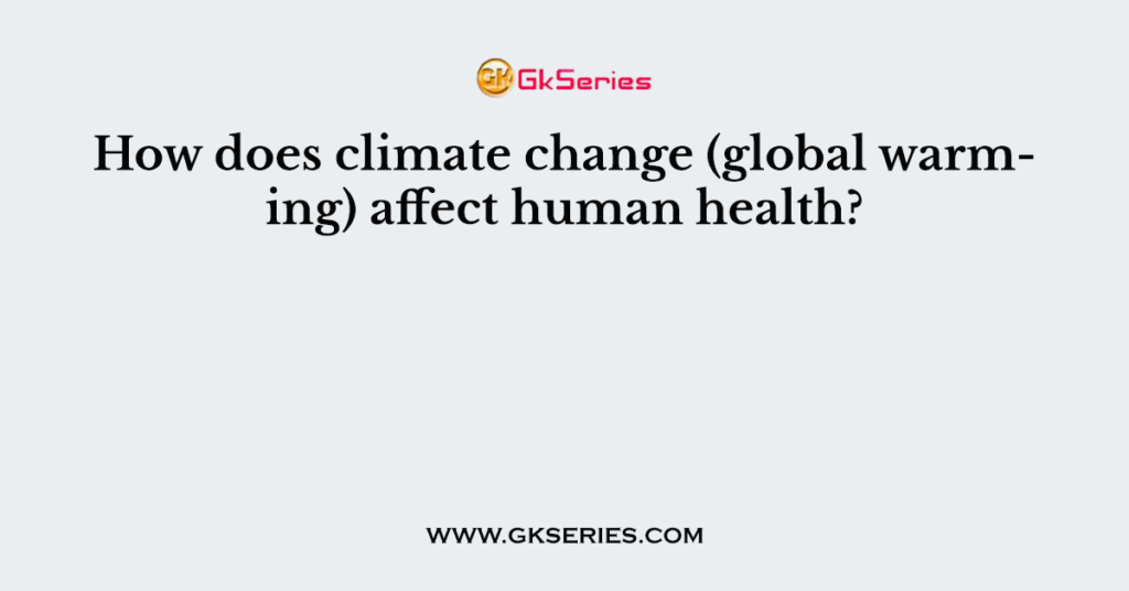 How does climate change (global warming) affect human health?