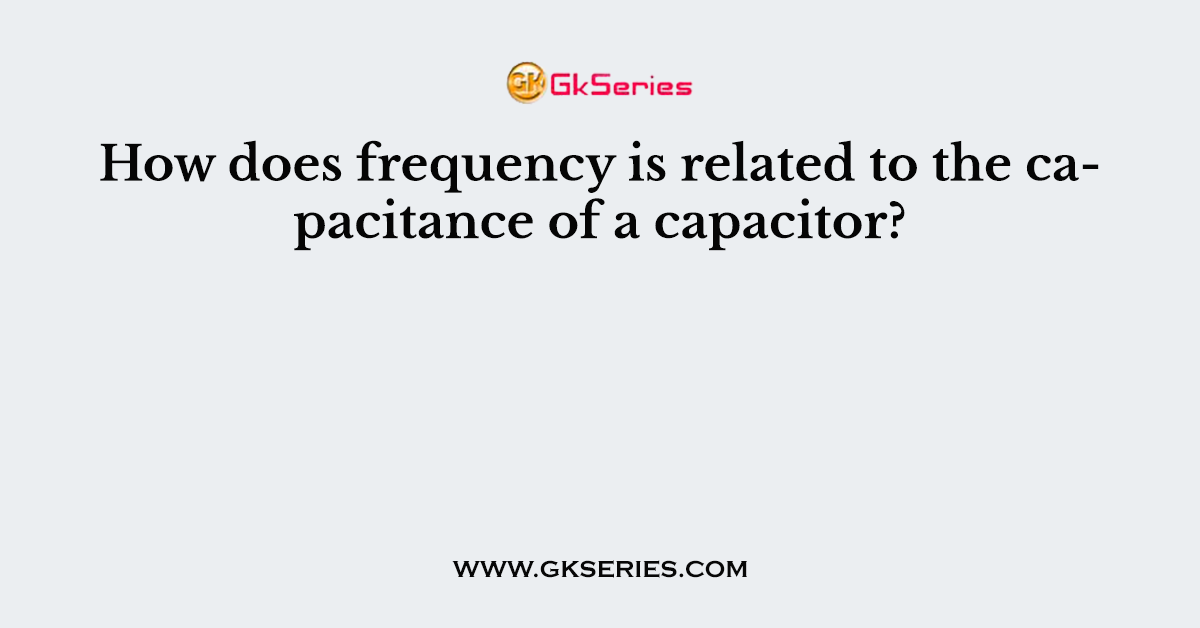 How does frequency is related to the capacitance of a capacitor?