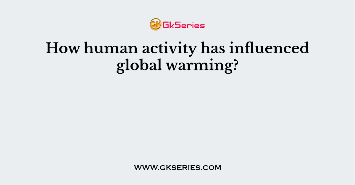 How human activity has influenced global warming?