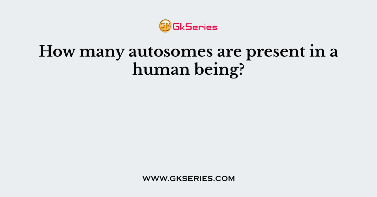How many autosomes are present in a human being?