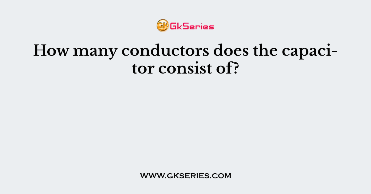 How many conductors does the capacitor consist of?