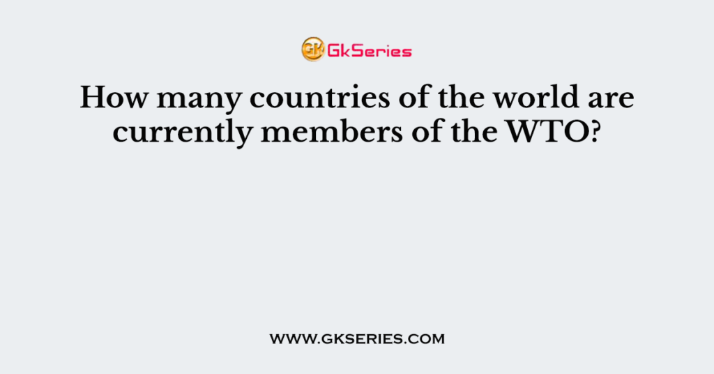 How many countries of the world are currently members of the WTO?