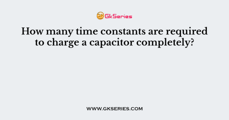 how-many-time-constants-are-required-to-charge-a-capacitor-completely