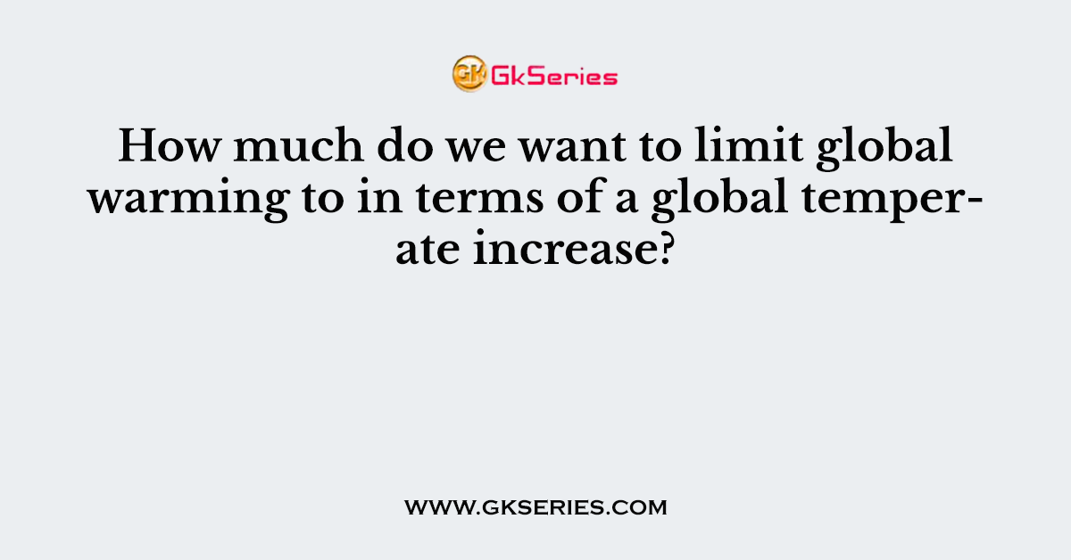 How much do we want to limit global warming to in terms of a global temperate increase?