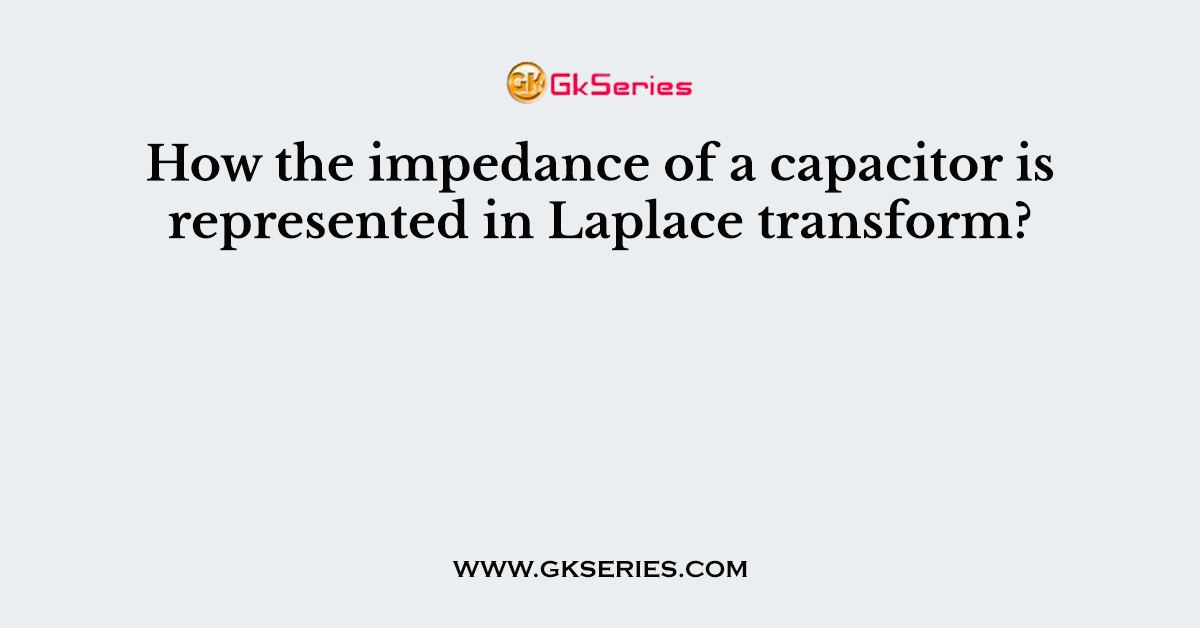 How the impedance of a capacitor is represented in Laplace transform?