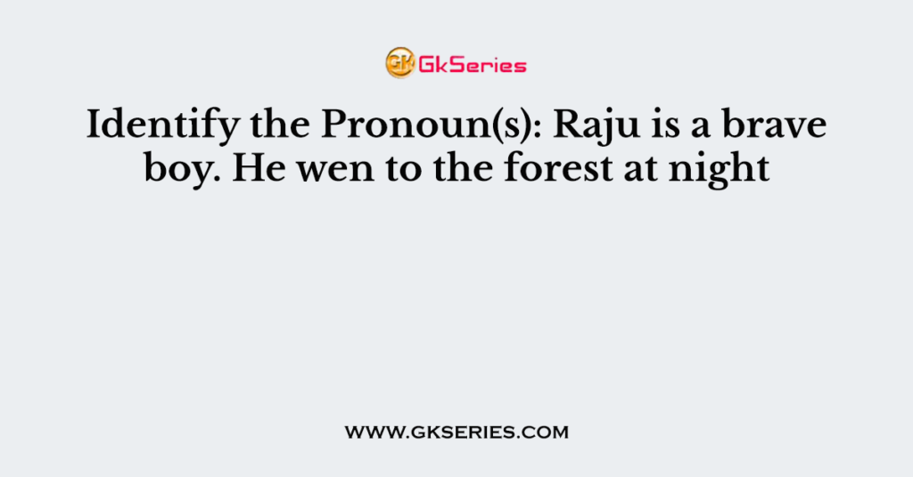 Identify the Pronoun(s): Raju is a brave boy. He wen to the forest at night