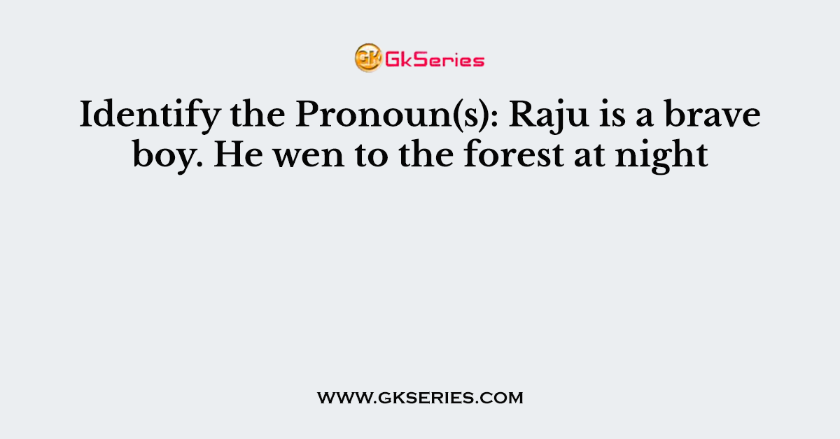 Identify the Pronoun(s): Raju is a brave boy. He wen to the forest at night