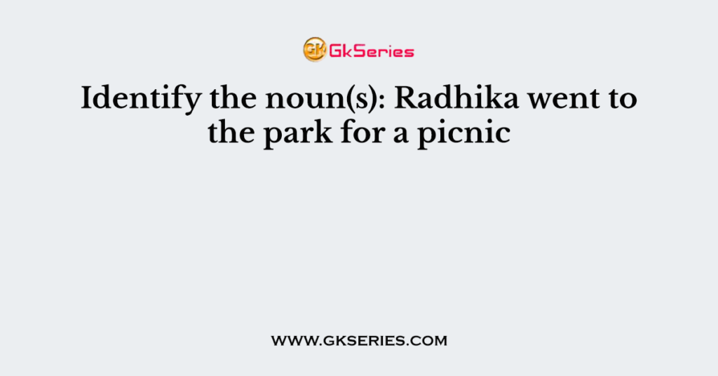 Identify the noun(s): Radhika went to the park for a picnic.