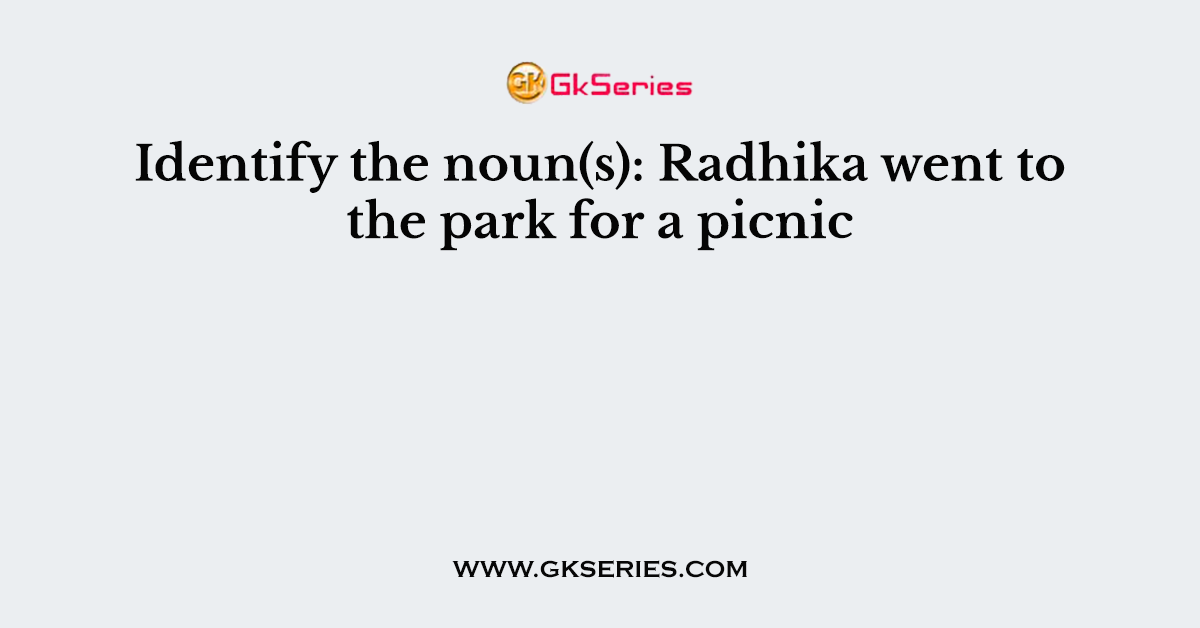Identify the noun(s): Radhika went to the park for a picnic.