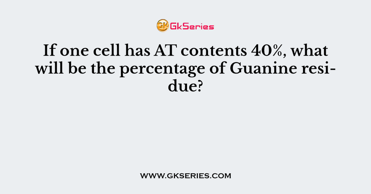 If one cell has AT contents 40%, what will be the percentage of Guanine residue?