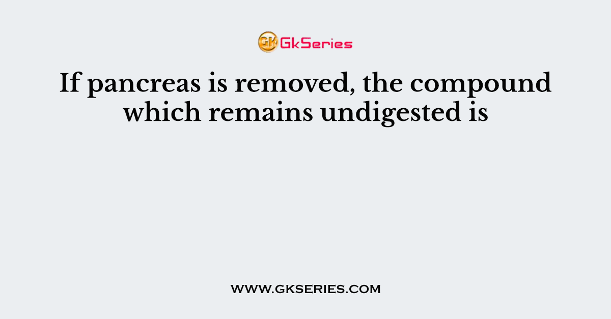 If pancreas is removed, the compound which remains undigested is