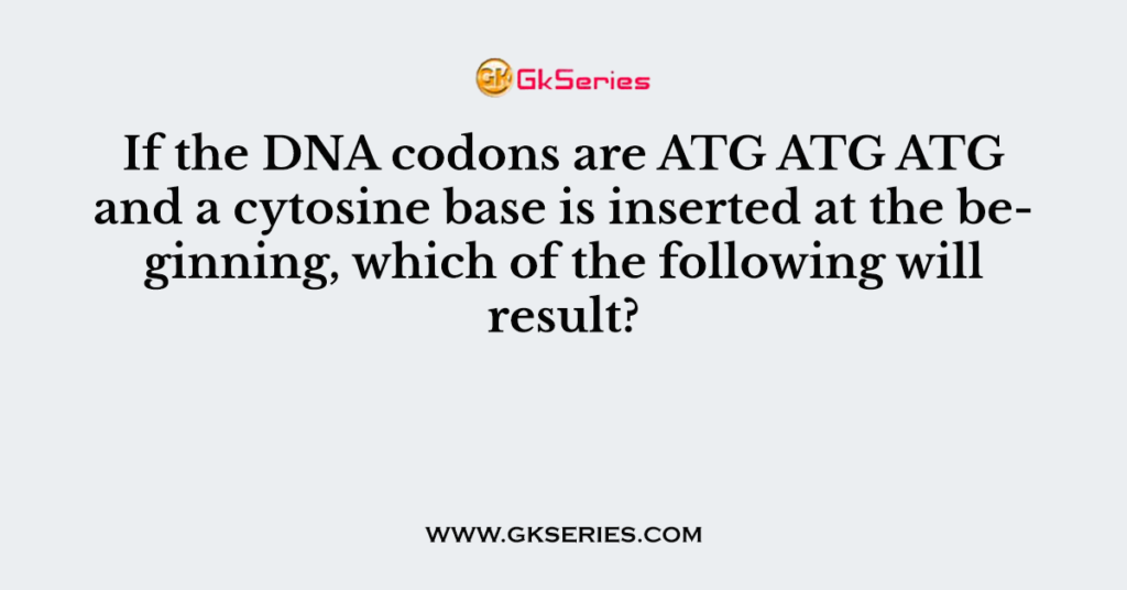 If the DNA codons are ATG ATG ATG and a cytosine base is inserted at the beginning, which of the following will result?