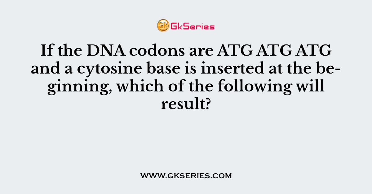 If the DNA codons are ATG ATG ATG and a cytosine base is inserted at the beginning, which of the following will result?