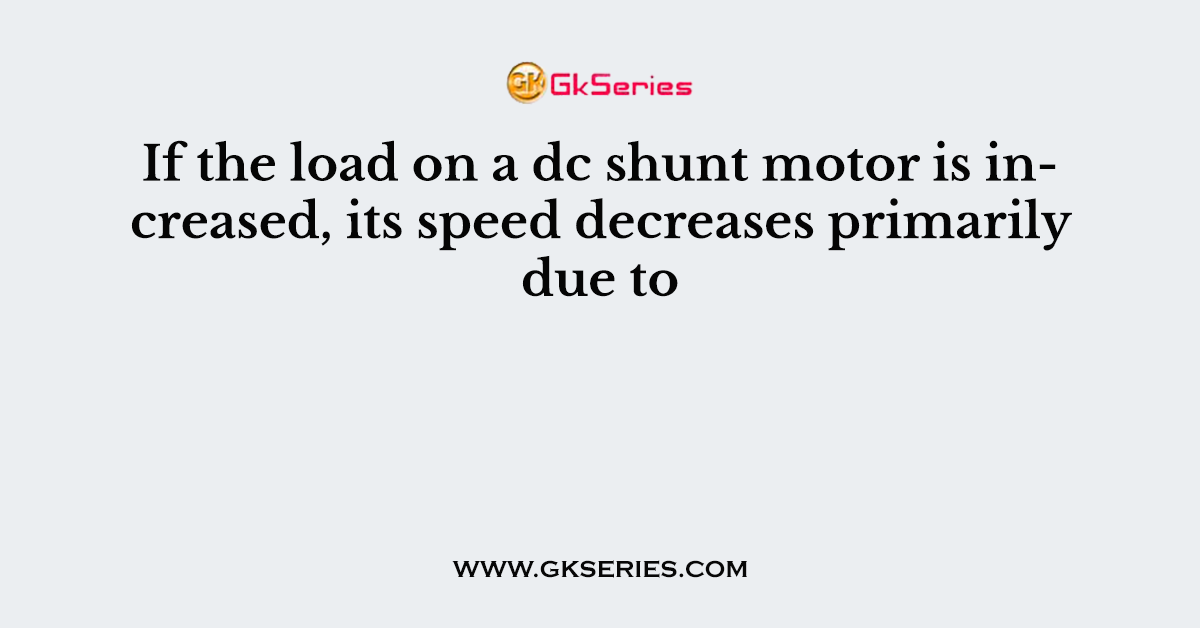 If the load on a dc shunt motor is increased, its speed decreases primarily due to