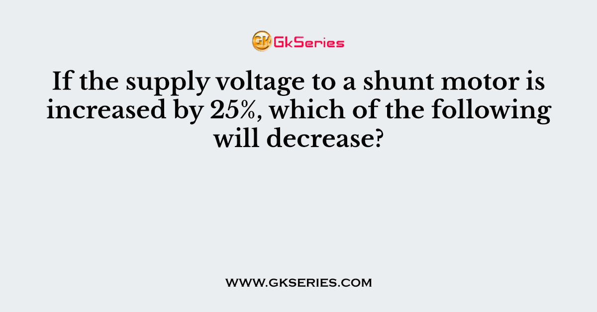 If the supply voltage to a shunt motor is increased by 25%, which of the following will decrease?
