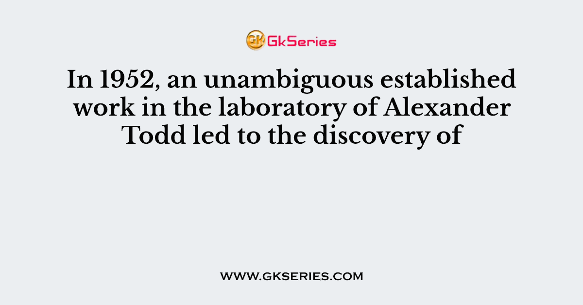 In 1952, an unambiguous established work in the laboratory of Alexander Todd led to the discovery of