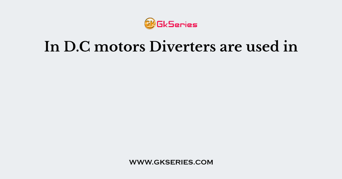 In D.C motors Diverters are used in